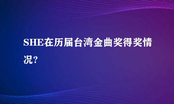 SHE在历届台湾金曲奖得奖情况?