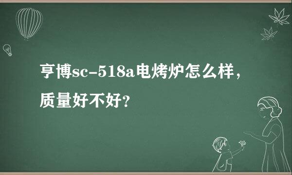 亨博sc-518a电烤炉怎么样，质量好不好？