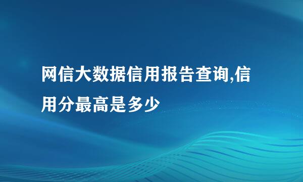 网信大数据信用报告查询,信用分最高是多少