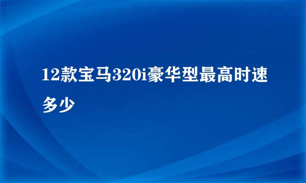 12款宝马320i豪华型最高时速多少