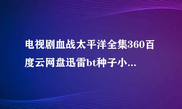 电视剧血战太平洋全集360百度云网盘迅雷bt种子小说txt资源免费下载在线观看链接