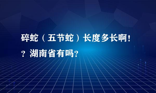 碎蛇（五节蛇）长度多长啊！？湖南省有吗？