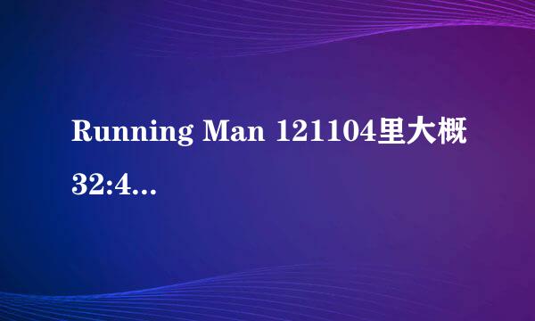 Running Man 121104里大概32:45 的那首歌的歌名是什么?