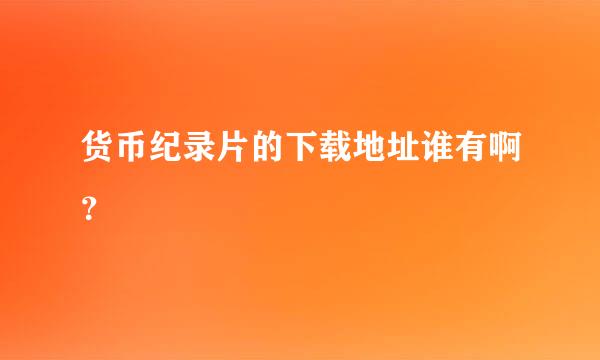 货币纪录片的下载地址谁有啊？