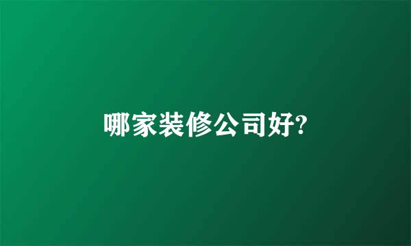 哪家装修公司好?