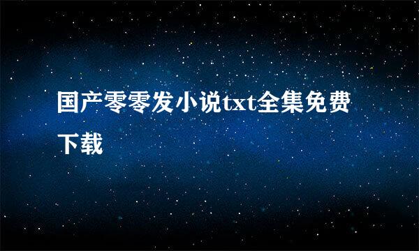 国产零零发小说txt全集免费下载