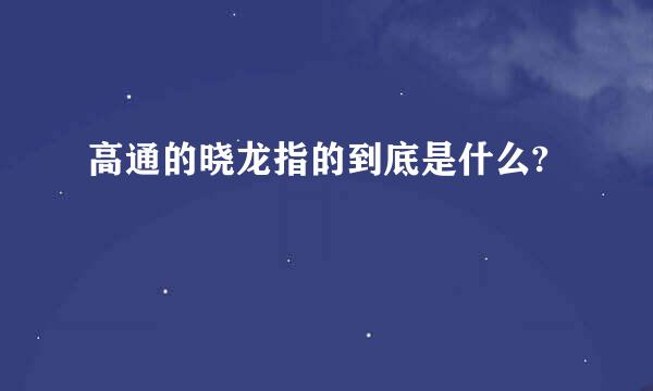 高通的晓龙指的到底是什么?