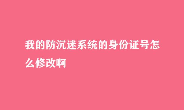 我的防沉迷系统的身份证号怎么修改啊