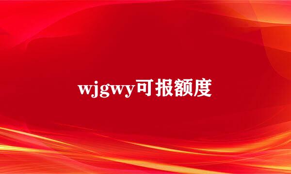 wjgwy可报额度