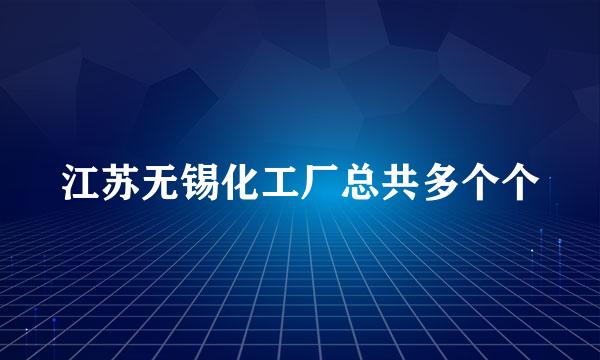 江苏无锡化工厂总共多个个