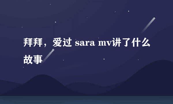 拜拜，爱过 sara mv讲了什么故事