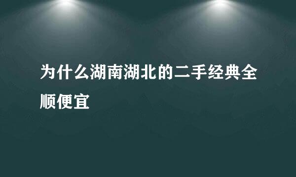 为什么湖南湖北的二手经典全顺便宜