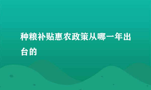 种粮补贴惠农政策从哪一年出台的