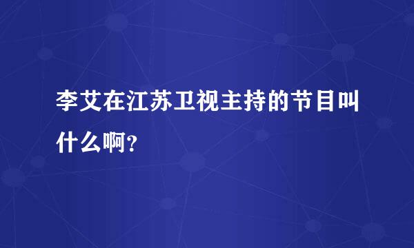 李艾在江苏卫视主持的节目叫什么啊？