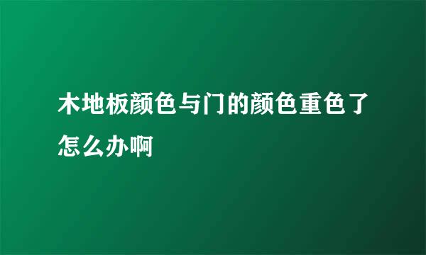 木地板颜色与门的颜色重色了怎么办啊