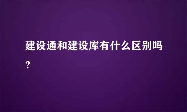 建设通和建设库有什么区别吗？