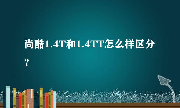 尚酷1.4T和1.4TT怎么样区分？