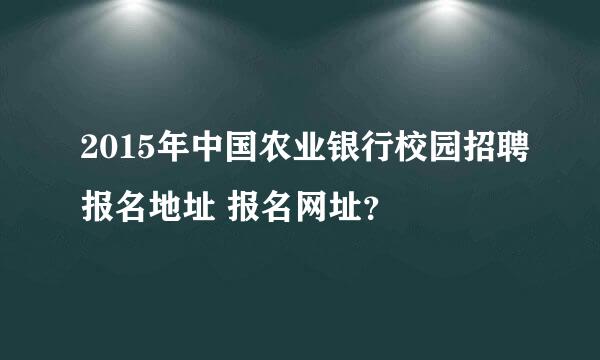 2015年中国农业银行校园招聘报名地址 报名网址？