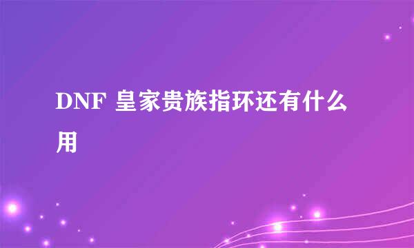 DNF 皇家贵族指环还有什么用