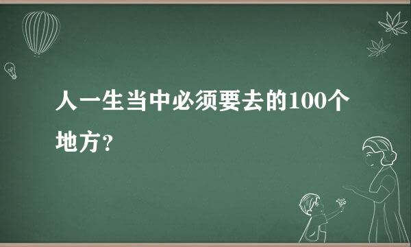 人一生当中必须要去的100个地方？