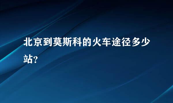 北京到莫斯科的火车途径多少站？