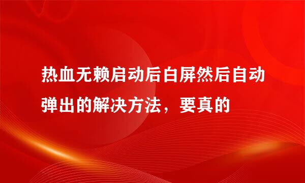 热血无赖启动后白屏然后自动弹出的解决方法，要真的