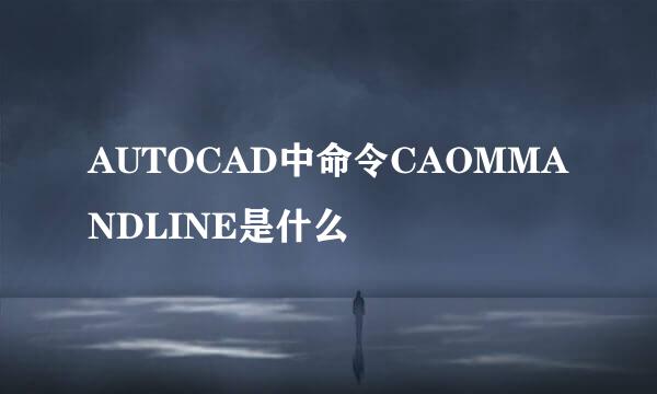 AUTOCAD中命令CAOMMANDLINE是什么