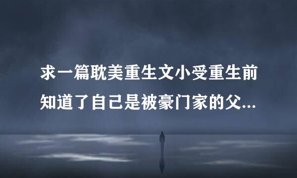 求一篇耽美重生文小受重生前知道了自己是被豪门家的父母害死的,重生后只想远远的离开他们