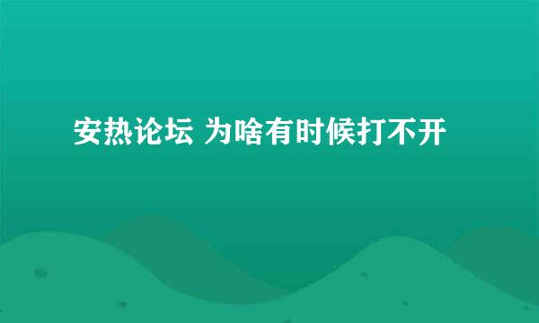 安热论坛 为啥有时候打不开