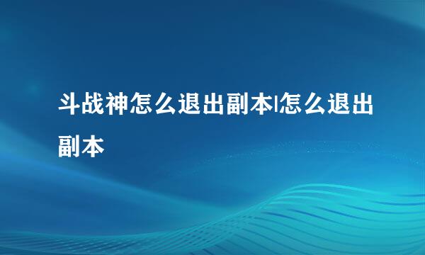 斗战神怎么退出副本|怎么退出副本