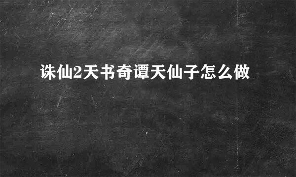 诛仙2天书奇谭天仙子怎么做