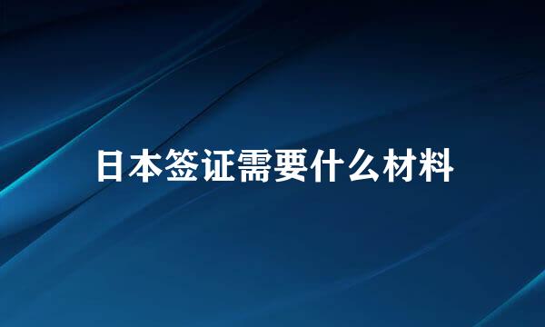 日本签证需要什么材料