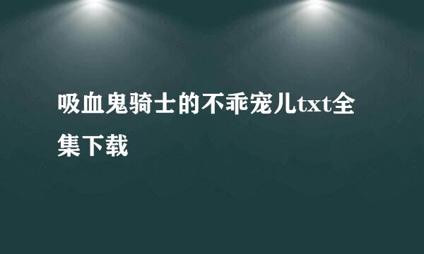 吸血鬼骑士的不乖宠儿txt全集下载