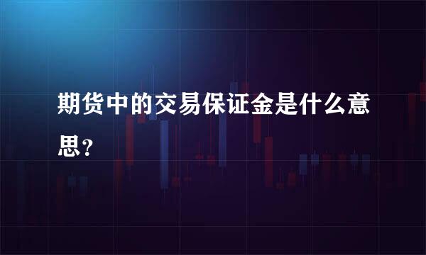 期货中的交易保证金是什么意思？