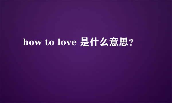 how to love 是什么意思？