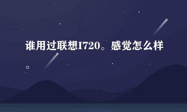 谁用过联想I720。感觉怎么样。