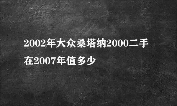 2002年大众桑塔纳2000二手在2007年值多少