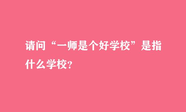 请问“一师是个好学校”是指什么学校？