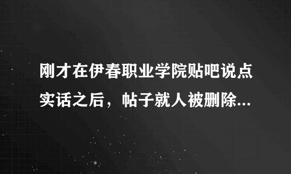 刚才在伊春职业学院贴吧说点实话之后，帖子就人被删除了，没天理了。