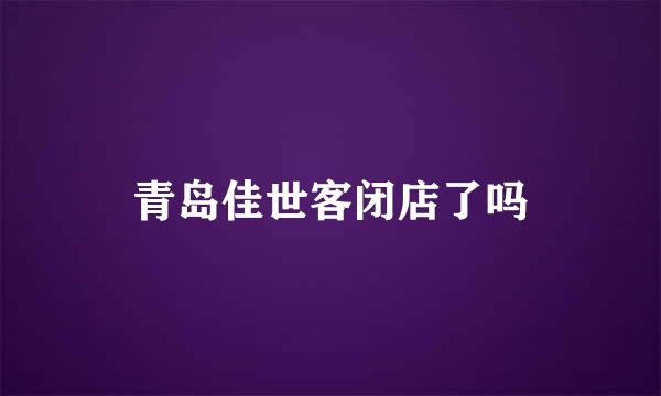 青岛佳世客闭店了吗