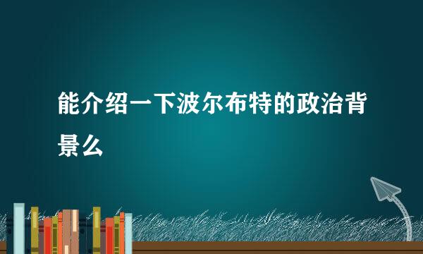 能介绍一下波尔布特的政治背景么