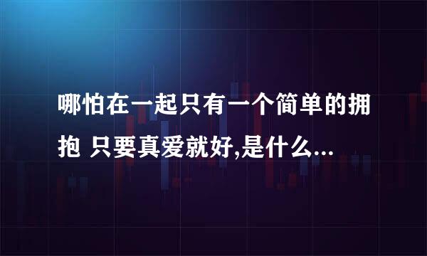 哪怕在一起只有一个简单的拥抱 只要真爱就好,是什么歌的歌词