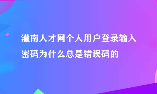 灌南人才网个人用户登录输入密码为什么总是错误码的