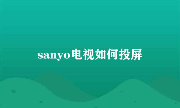 sanyo电视如何投屏