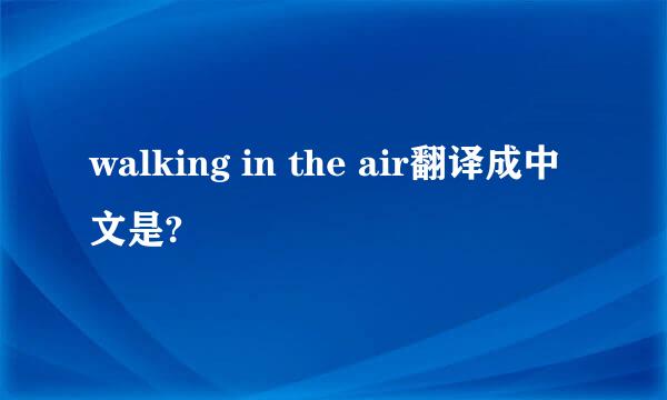 walking in the air翻译成中文是?