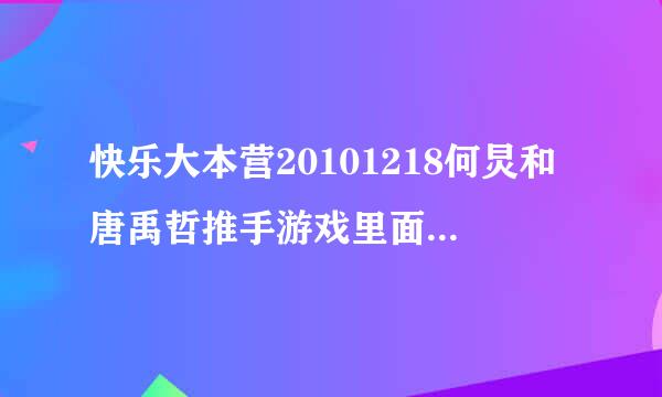 快乐大本营20101218何炅和唐禹哲推手游戏里面放的什么歌