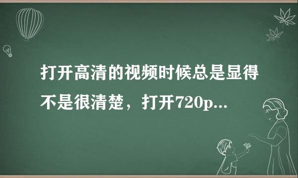 打开高清的视频时候总是显得不是很清楚，打开720p的很清楚，不知道是不是显卡驱动或者什么不补丁的问题？