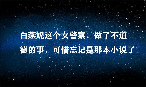 白燕妮这个女警察，做了不道德的事，可惜忘记是那本小说了