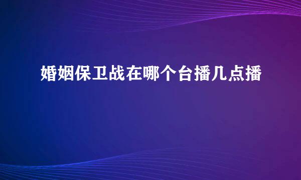 婚姻保卫战在哪个台播几点播