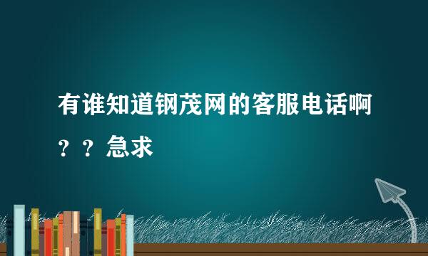 有谁知道钢茂网的客服电话啊？？急求